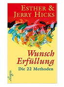 Wunscherfüllung - Die 22 Methoden: Die Anleitung zur Wunscherfüllung nach den Durchsagen von Abraham