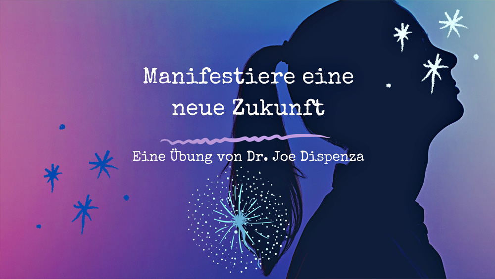 Manifestiere Deine Zukunft - Eine Übung nach Dr. Joe Dispenza